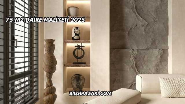 75 m2 Daire Maliyeti 2025