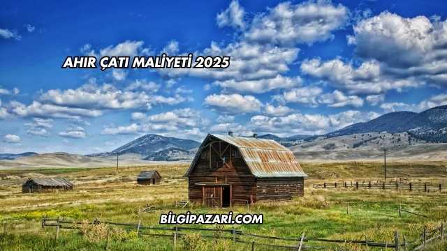 Ahır Çatı Maliyeti 2025