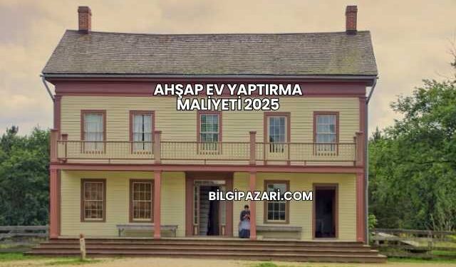 Ahşap Ev Yaptırma Maliyeti 2025