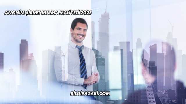 Anonim Şirket Kurma Maliyeti 2025