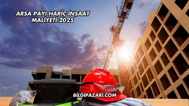 Arsa Payı Hariç İnşaat Maliyeti 2025