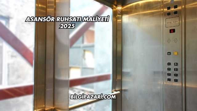 Asansör Ruhsatı Maliyeti 2025