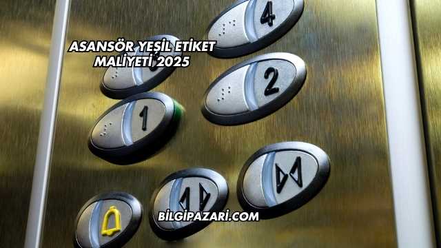 Asansör Yeşil Etiket Maliyeti 2025