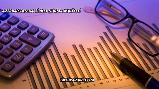 Azerbaycan'da Şirket Kurma Maliyeti