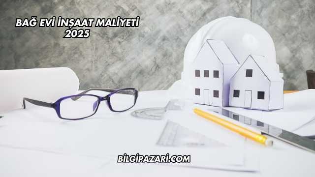 Bağ Evi İnşaat Maliyeti 2025