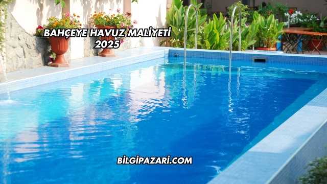 Bahçeye Havuz Maliyeti 2025