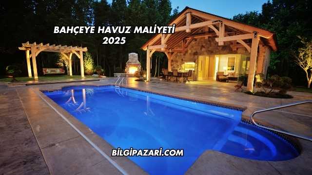 Bahçeye Havuz Maliyeti 2025