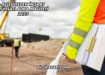 Belediyeden İnşaat Ruhsatı Alma Maliyeti 2025