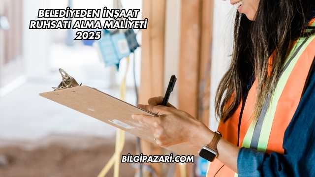Belediyeden İnşaat Ruhsatı Alma Maliyeti 2025