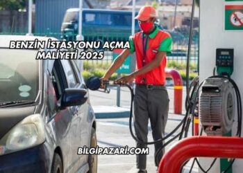 Benzin İstasyonu Açma Maliyeti 2025
