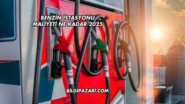 Benzin İstasyonu Maliyeti Ne Kadar 2025