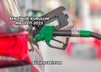 Benzinlik Kurulum Maliyeti 2025