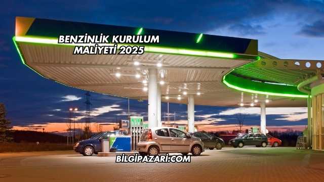 Benzinlik Kurulum Maliyeti 2025