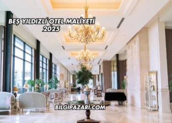 Beş Yıldızlı Otel Maliyeti 2025