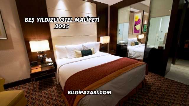 Beş Yıldızlı Otel Maliyeti 2025