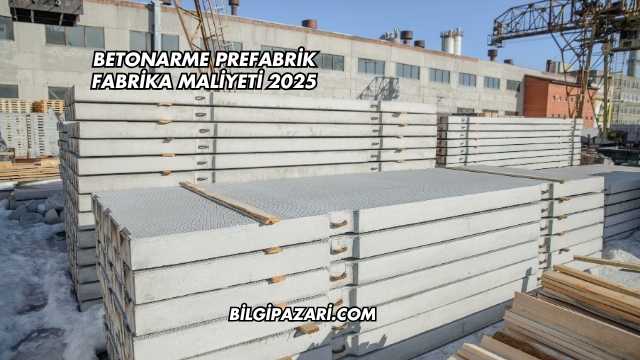 Betonarme Prefabrik Fabrika Maliyeti 2025