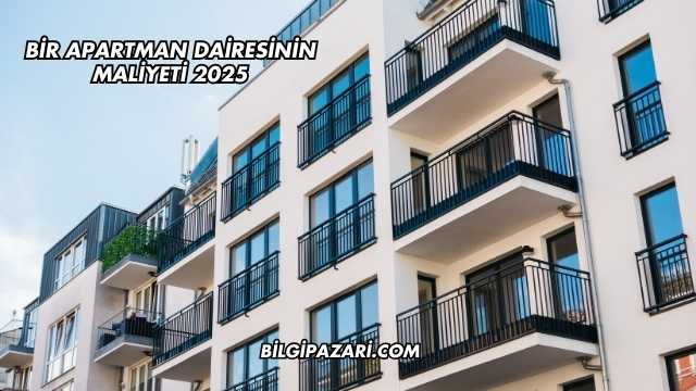Bir Apartman Dairesinin Maliyeti 2025