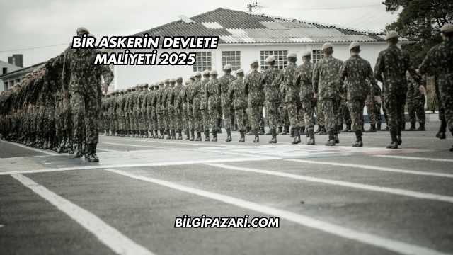 Bir Askerin Devlete Maliyeti 2025