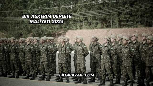Bir Askerin Devlete Maliyeti 2025