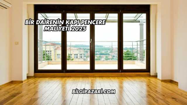 Bir Dairenin Kapı Pencere Maliyeti 2025
