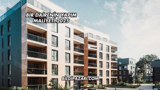 Bir Dairenin Yapım Maliyeti 2025