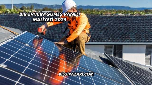 Bir Ev İçin Güneş Paneli Maliyeti 2025