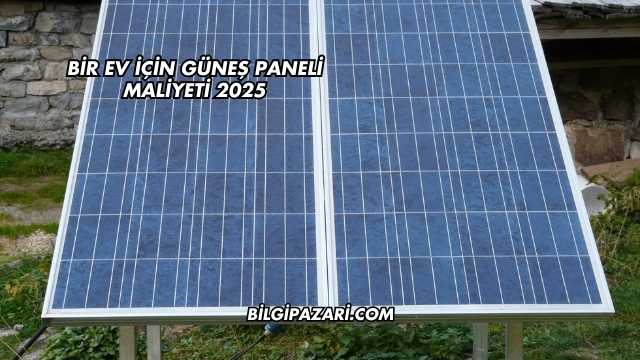Bir Ev İçin Güneş Paneli Maliyeti 2025