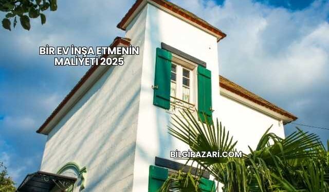 Bir Ev İnşa Etmenin Maliyeti 2025