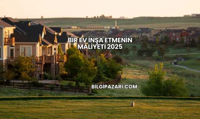 Bir Ev İnşa Etmenin Maliyeti 2025