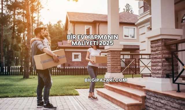 Bir Ev Yapmanın Maliyeti 2025
