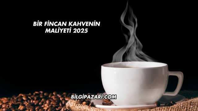 Bir Fincan Kahvenin Maliyeti 2025