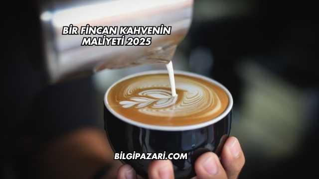 Bir Fincan Kahvenin Maliyeti 2025