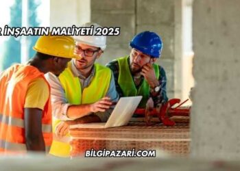 Bir İnşaatın Maliyeti 2025