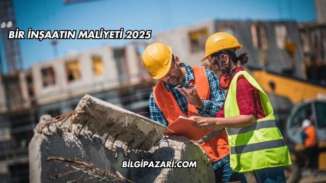 Bir İnşaatın Maliyeti 2025
