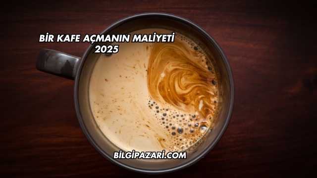 Bir Kafe Açmanın Maliyeti 2025