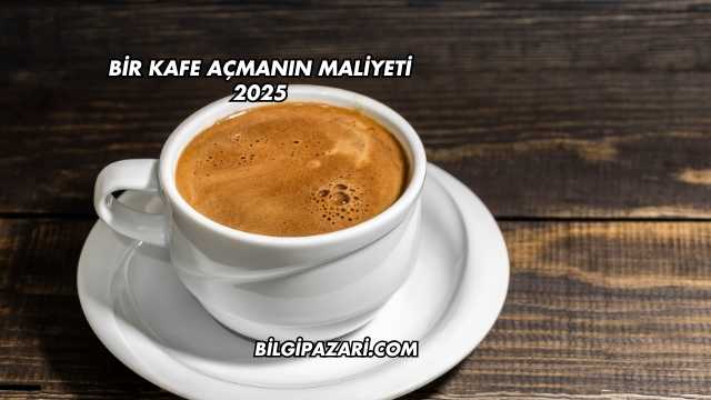 Bir Kafe Açmanın Maliyeti 2025