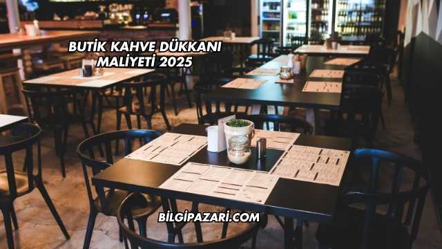 Butik Kahve Dükkanı Maliyeti 2025