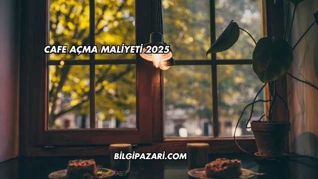 Cafe Açma Maliyeti 2025