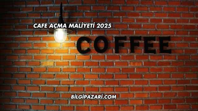Cafe Açma Maliyeti 2025