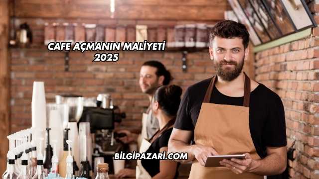 Cafe Açmanın Maliyeti 2025