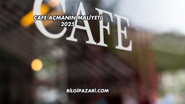 Cafe Açmanın Maliyeti 2025