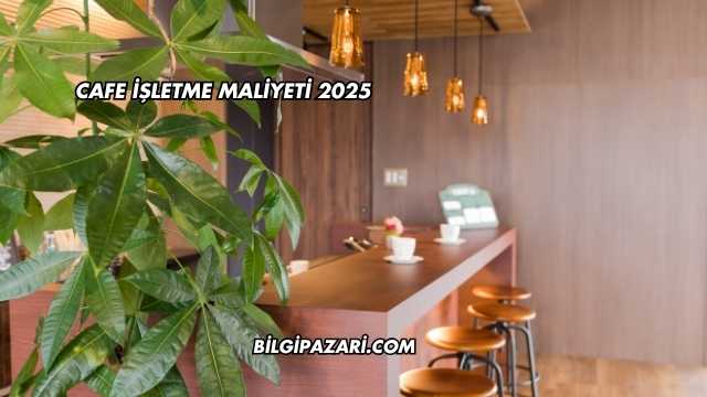 Cafe İşletme Maliyeti 2025