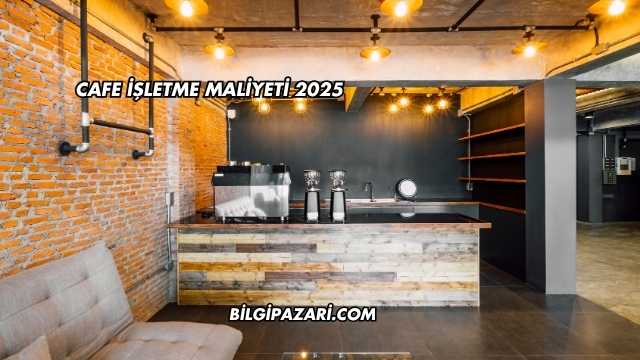 Cafe İşletme Maliyeti 2025
