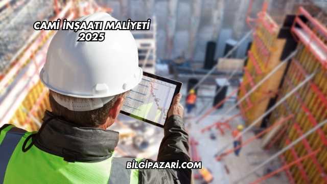 Cami İnşaatı Maliyeti 2025