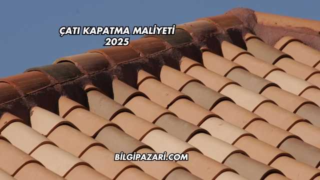 Çatı Kapatma Maliyeti 2025