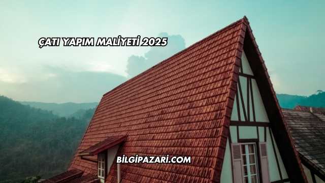 Çatı Yapım Maliyeti 2025