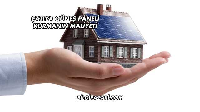 Çatıya Güneş Paneli Kurmanın Maliyeti
