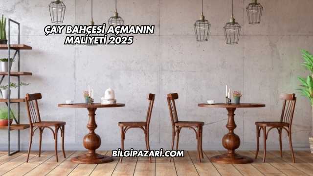 Çay Bahçesi Açmanın Maliyeti 2025