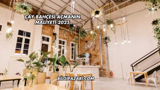Çay Bahçesi Açmanın Maliyeti 2025