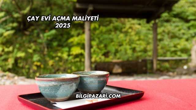 Çay Evi Açma Maliyeti 2025